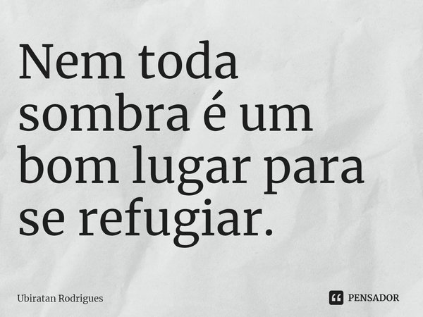 ⁠Nem toda sombra é um bom lugar para se refugiar.... Frase de Ubiratan Rodrigues.