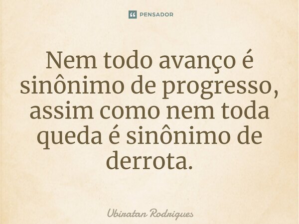 ⁠Nem todo avanço é sinônimo de progresso, assim como nem toda queda é sinônimo de derrota.... Frase de Ubiratan Rodrigues.