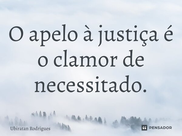 ⁠O apelo à justiça é o clamor de necessitado.... Frase de Ubiratan Rodrigues.