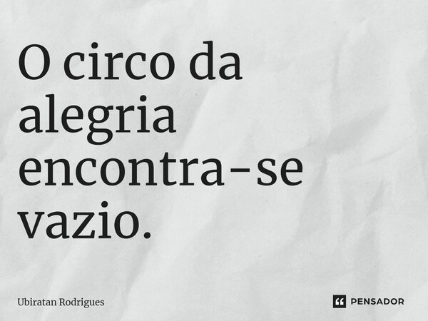 ⁠O circo da alegria encontra-se vazio.... Frase de Ubiratan Rodrigues.