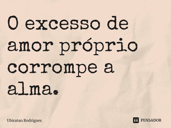 ⁠O excesso de amor próprio corrompe a alma.... Frase de Ubiratan Rodrigues.