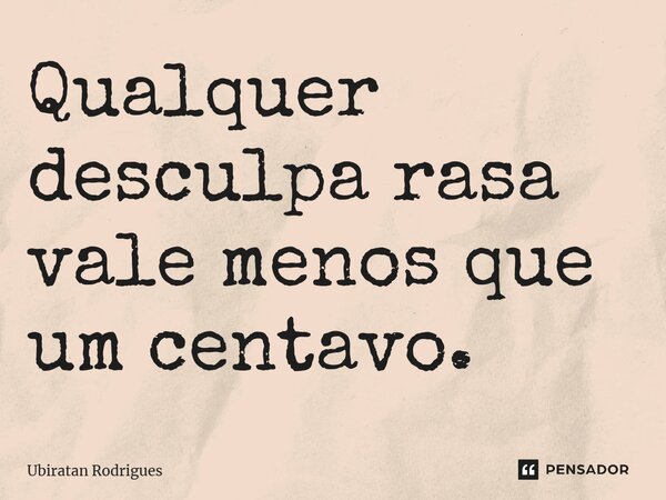 ⁠Qualquer desculpa rasa vale menos que um centavo.... Frase de Ubiratan Rodrigues.