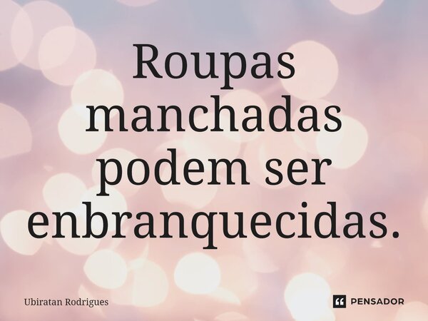 ⁠Roupas manchadas podem ser embranquecidas.... Frase de Ubiratan Rodrigues.