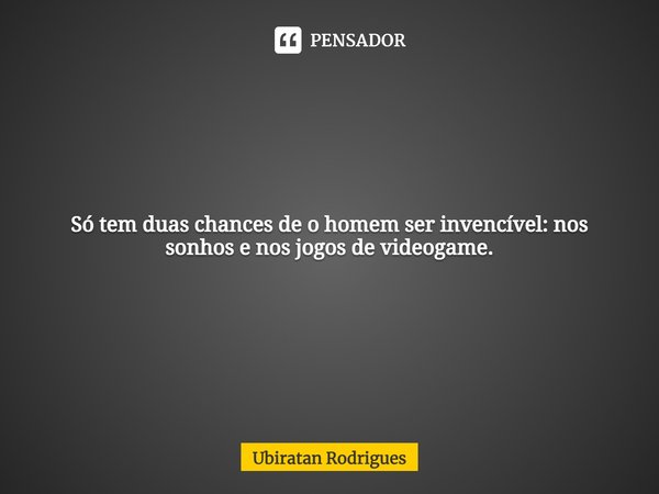 ⁠Só tem duas chances de o homem ser invencível: nos sonhos e nos jogos de videogame.... Frase de Ubiratan Rodrigues.