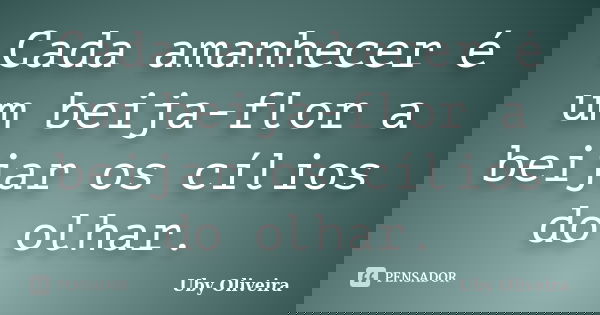 Cada amanhecer é um beija-flor a beijar os cílios do olhar.... Frase de Uby Oliveira.