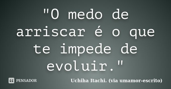 "O medo de arriscar é o que te impede de evoluir."... Frase de Uchiha Itachi. (via umamor-escrito).