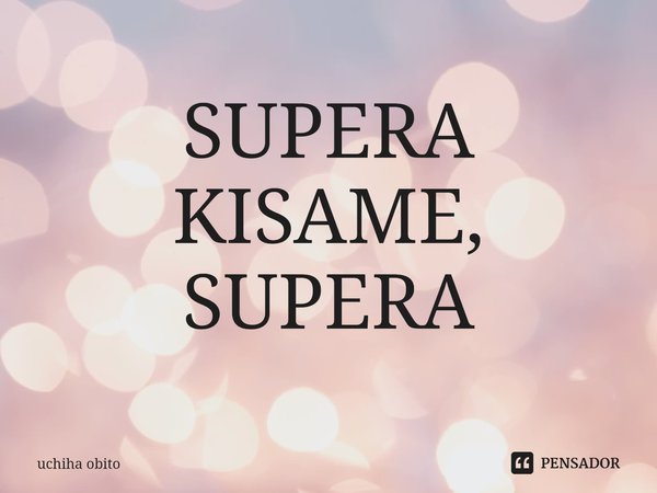 ⁠SUPERA KISAME, SUPERA... Frase de uchiha obito.