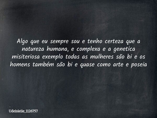 Algo que eu sempre sou e tenho certeza que a natureza humana, e complexa e a genetica misiteriosa exemplo todas as mulheres são bi e os homens também são bi e q... Frase de udeisieiie_1126757.