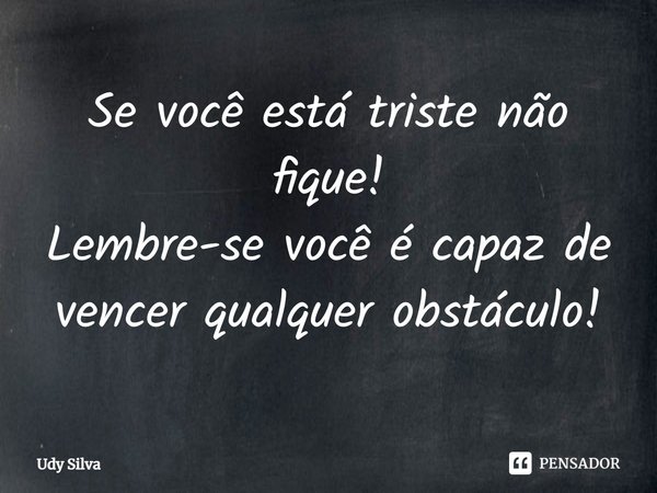 ⁠Se você está triste não fique!
Lembre-se você é capaz de vencer qualquer obstáculo!⁠... Frase de Udy Silva.