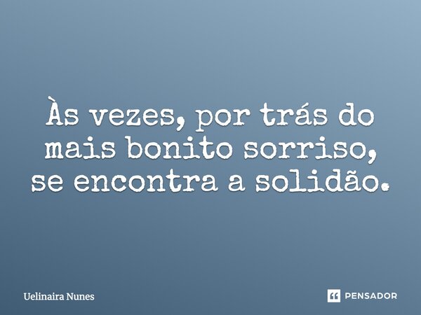 ''Às vezes, por trás do mais bonito sorriso se encontra a solidão.''... Frase de Uelinaira Nunes.