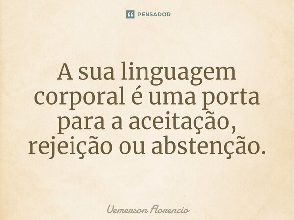 A sua linguagem corporal é uma porta para a aceitação, rejeição ou abstenção.⁠⁠... Frase de Uemerson Florencio.