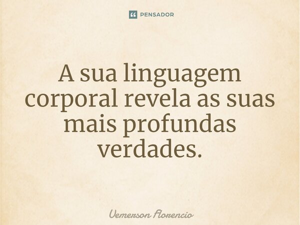 A sua linguagem corporal revela as suas mais profundas verdades.⁠... Frase de Uemerson Florencio.