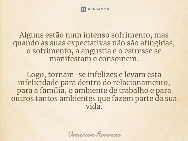 ⁠Alguns estão num intenso sofrimento, mas quando as suas expectativas não são atingidas, o sofrimento, a angustia e o estresse se manifestam e consomem. Logo, t... Frase de Uemerson Florencio.