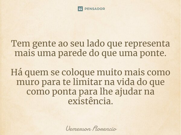 ⁠Tem gente ao seu lado que representa mais uma parede do que uma ponte. Há quem se coloque muito mais como muro para te limitar na vida do que como ponta para l... Frase de Uemerson Florencio.