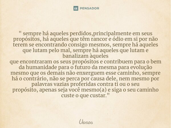 " sempre há aqueles perdidos,principalmente em seus propósitos, há aqueles que têm rancor e ódio em si por não terem se encontrando consigo mesmos, sempre ... Frase de Uenos.