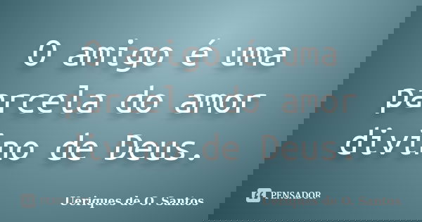 O amigo é uma parcela do amor divino de Deus.... Frase de Ueriques de O.Santos.