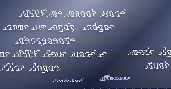 DEUS me manda você como um anjo, chega derrepente mais logo DEUS leva você e tudo fica longe.... Frase de Uerlis Leal.
