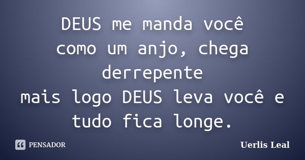 DEUS me manda você como um anjo, chega derrepente mais logo DEUS leva você e tudo fica longe.... Frase de Uerlis Leal.