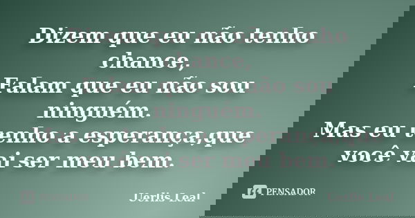 Dizem que eu não tenho chance, Falam que eu não sou ninguém. Mas eu tenho a esperança,que você vai ser meu bem.... Frase de Uerlis Leal.
