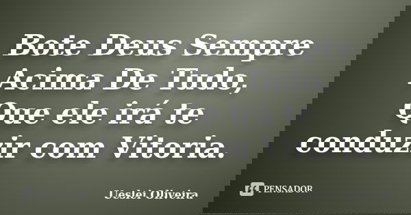 Bote Deus Sempre Acima De Tudo, Que ele irá te conduzir com Vitoria.... Frase de Ueslei Oliveira.