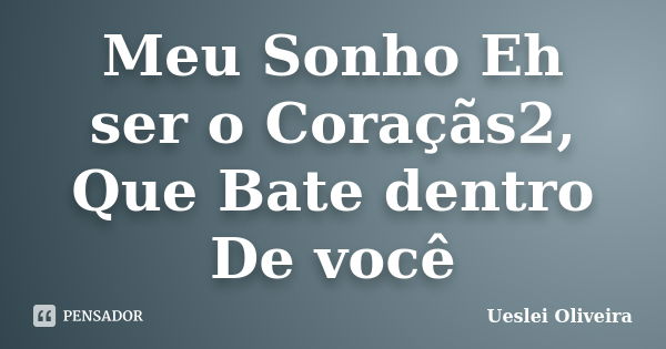 Meu Sonho Eh ser o Coraçãs2, Que Bate dentro De você... Frase de Ueslei Oliveira.