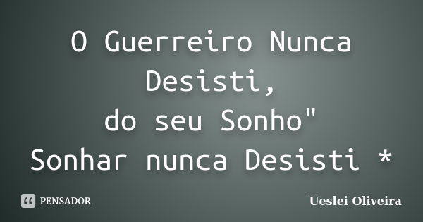 O Guerreiro Nunca Desisti, do seu Sonho" Sonhar nunca Desisti *... Frase de Ueslei Oliveira.