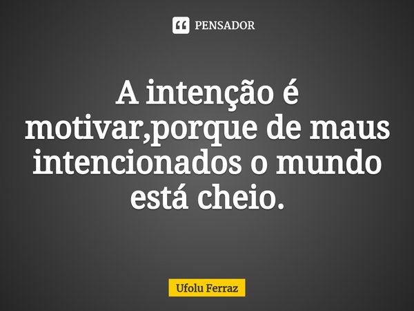 ⁠A intenção é motivar,porque de maus intencionados o mundo está cheio.... Frase de Ufolu Ferraz.
