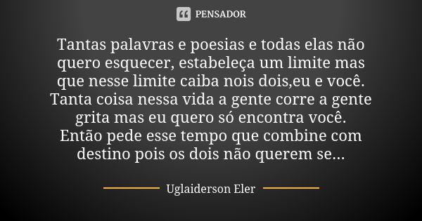 Tantas palavras e poesias e todas elas não quero esquecer, estabeleça um limite mas que nesse limite caiba nois dois,eu e você. Tanta coisa nessa vida a gente c... Frase de Uglaiderson Eler.