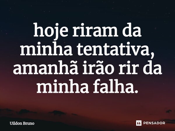 ⁠hoje riram da minha tentativa, amanhã irão rir da minha falha.... Frase de Uildon Bruno.