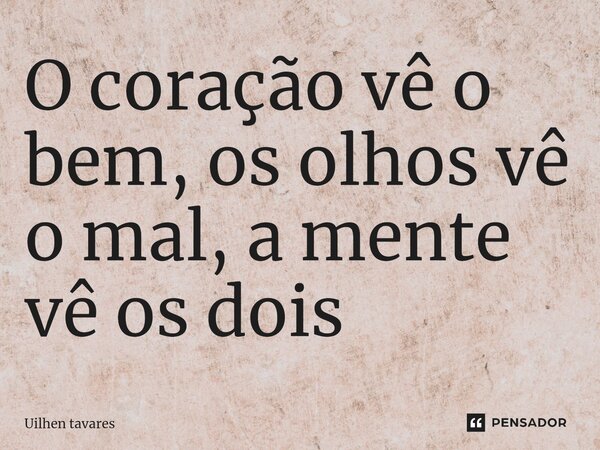 O coração vê o bem, os olhos vê o mal, a mente vê os dois... Frase de Uilhen tavares.