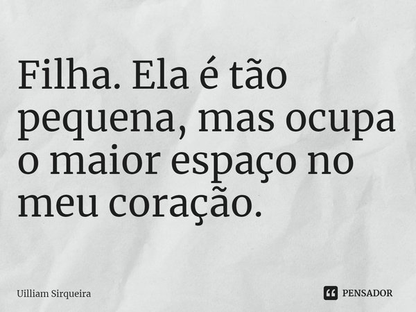 Filha. Ela é tão pequena, mas ocupa o maior espaço no meu coração.... Frase de Uilliam Sirqueira.