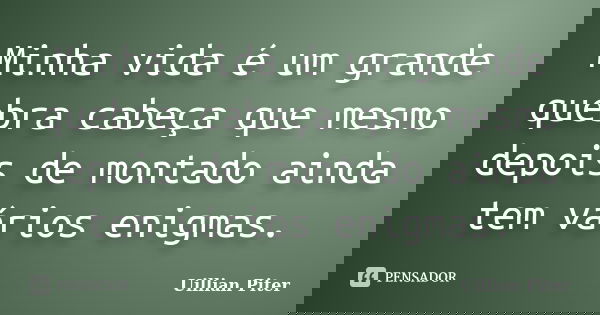 Minha vida é um grande quebra cabeça que mesmo depois de montado ainda tem vários enigmas.... Frase de Uillian Piter.