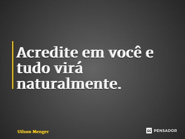 ⁠Acredite em você e tudo virá naturalmente.... Frase de Uilson Menger.