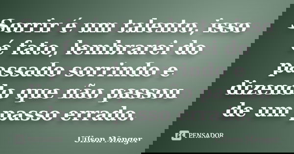 Sorrir é um talento, isso é fato, lembrarei do passado sorrindo e dizendo que não passou de um passo errado.... Frase de Uilson Menger.