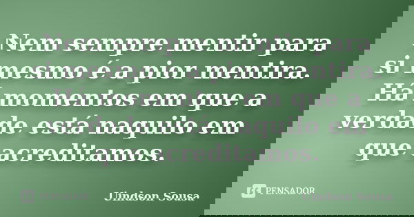 Nem sempre mentir para si mesmo é a pior mentira. Há momentos em que a verdade está naquilo em que acreditamos.... Frase de Uindson Sousa.