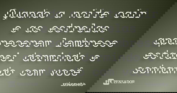 Quando a noite cair e as estrelas aparecerem lembrese estarei dormindo e sonhando com você... Frase de uisoneto.