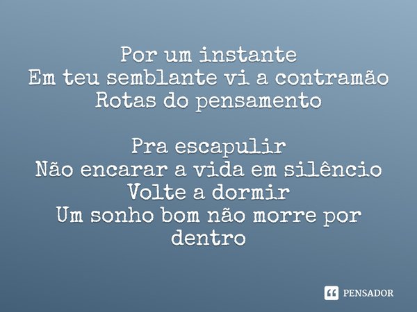 ⁠Por um instante
Em teu semblante vi a contramão
Rotas do pensamento
Pra escapulir
Não encarar a vida em silêncio
Volte a dormir
Um sonho bom não morre por dent... Frase de Uiu Lopes.
