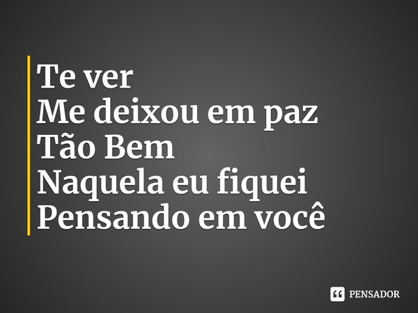 ⁠Te ver
Me deixou em paz
Tão Bem
Naquela eu fiquei
Pensando em você... Frase de Uiu Lopes.