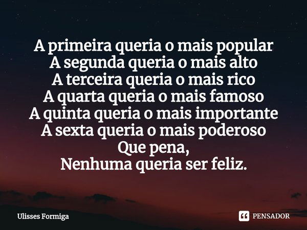 ⁠A primeira queria o mais popular
A segunda queria o mais alto
A terceira queria o mais rico
A quarta queria o mais famoso
A quinta queria o mais importante
A s... Frase de Ulisses Formiga.