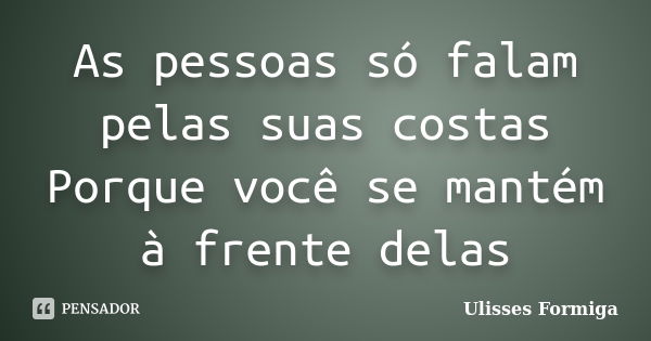 As pessoas só falam pelas suas costas Porque você se mantém à frente delas... Frase de Ulisses Formiga.