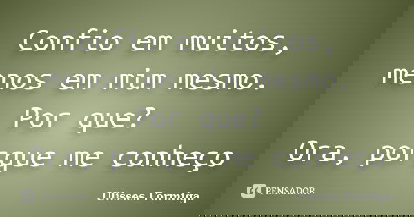 Confio em muitos, menos em mim mesmo. Por que? Ora, porque me conheço... Frase de Ulisses Formiga.