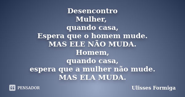 Desencontro Mulher, quando casa, Espera que o homem mude. MAS ELE NÃO MUDA. Homem, quando casa, espera que a mulher não mude. MAS ELA MUDA.... Frase de Ulisses Formiga.