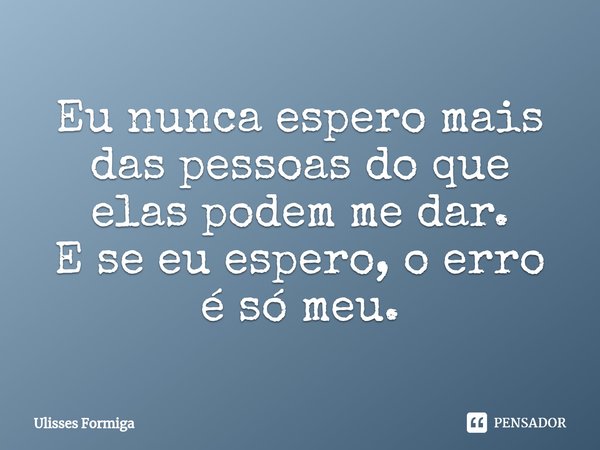 ⁠Eu nunca espero mais das pessoas do que elas podem me dar.
E se eu espero, o erro é só meu.... Frase de Ulisses Formiga.