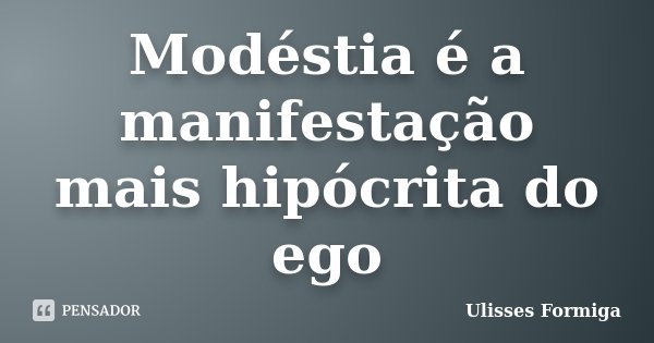 Modéstia é a manifestação mais hipócrita do ego... Frase de Ulisses Formiga.