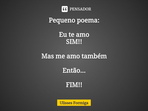 ⁠Pequeno poema: Eu te amo
SIM!! Mas me amo também Então... FIM!!... Frase de Ulisses Formiga.