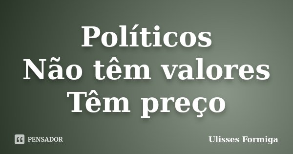 Políticos Não têm valores Têm preço... Frase de Ulisses Formiga.