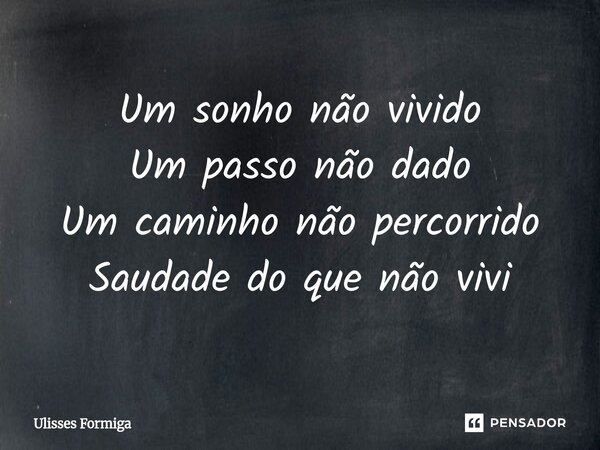 Um sonho não vivido Um passo não dado Um caminho não percorrido Saudade do que não vivi... Frase de Ulisses Formiga.