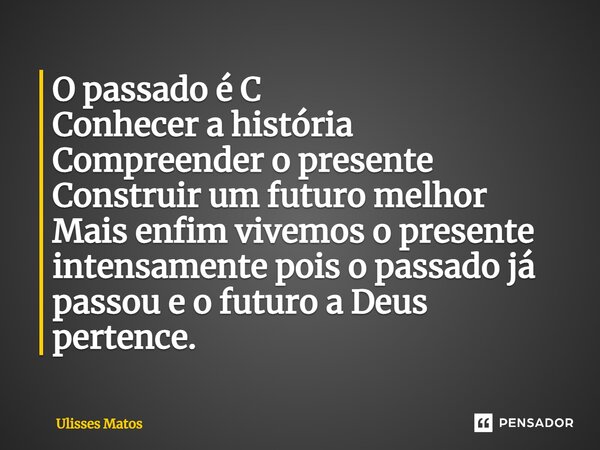 ⁠O passado é C Conhecer a história Compreender o presente Construir um futuro melhor Mais enfim vivemos o presente intensamente pois o passado já passou e o fut... Frase de Ulisses Matos.