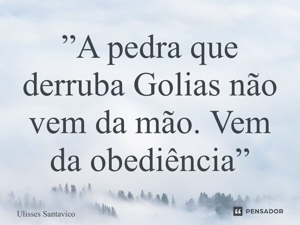 ⁠”A pedra que derruba Golias não vem da mão. Vem da obediência”... Frase de Ulisses Santavico.