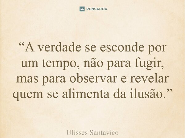 ⁠“A verdade se esconde por um tempo, não para fugir, mas para observar e revelar quem se alimenta da ilusão.”... Frase de Ulisses Santavico.
